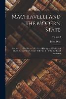 Machiavelli and the Modern State: Chapters On His Prince, His Use of History and His Idea of Morals, Being Three Lectures Delivered in 1899 at the Royal Institution; Volume 2 - Louis Dyer - cover