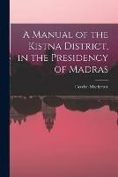 A Manual of the Kistna District, in the Presidency of Madras - Gordon MacKenzie - cover