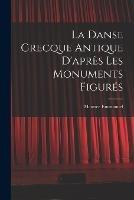 La Danse Grecque Antique D'apres Les Monuments Figures - Maurice Emmanuel - cover