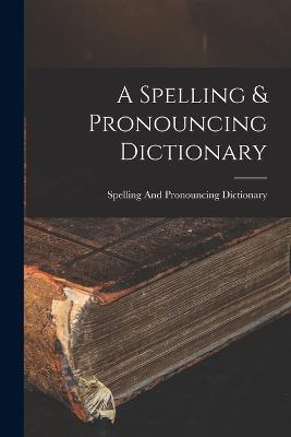 A Spelling & Pronouncing Dictionary - Spelling And Pronouncing Dictionary - cover