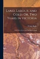 Land, Labour, and Gold; Or, Two Years in Victoria: With Visits to Sydney and Van Diemen's Land