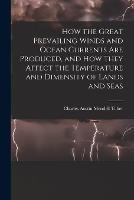 How the Great Prevailing Winds and Ocean Currents Are Produced, and How They Affect the Temperature and Dimensity of Lands and Seas - Charles Austin Mendell Taber - cover