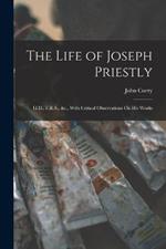 The Life of Joseph Priestly: Ll.D., F.R.S., &c., With Critical Observations On His Works