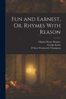 Fun and Earnest, Or, Rhymes With Reason - D'Arcy Wentworth Thompson,George Keate,Charles Henry Bennett - cover