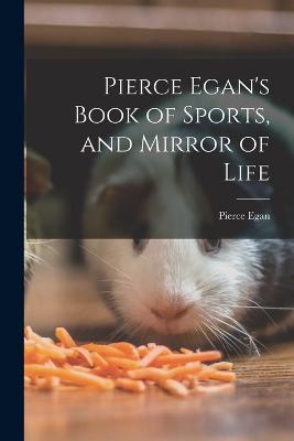 Pierce Egan's Book of Sports, and Mirror of Life - Pierce Egan - cover
