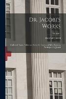 Dr. Jacobi's Works: Collected Essays, Addresses, Scientific Papers and Miscellaneous Writings of A. Jacobi; Volume 1 - Abraham Jacobi - cover