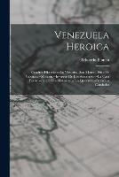 Venezuela Heroica: Cuadros Historicos: La Victoria.--San Mateo.--Sitio De Valencia.--Maturin.--Invasion De Los Seiscientos.--La Casa Fuerte.--San Feliz.--Matasiete.--Las Quesaras.--Boyaca.--Carabobo