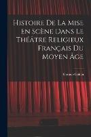 Histoire De La Mise En Scene Dans Le Theatre Religieux Francais Du Moyen Age - Gustave Cohen - cover