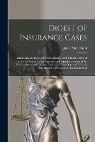 Digest of Insurance Cases: Embracing the Decisions of the Supreme and Circuit Courts of the United States, for the Supreme and Appellate Courts of the Various States and Foreign Countries, Upon Disputed Points in Fire, Marine, Accident and Assessment Insu