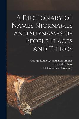 A Dictionary of Names Nicknames and Surnames of People Places and Things - Edward Latham - cover