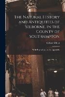 The Natural History and Antiquities of Selborne, in the County of Southampton: With Engravings, and an Appendix - Gilbert White - cover