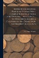 Hotel Book-Keeping (Tabular System) With Complete Instructions for Opening ... Accounts ... to Whichh Is Added a Chapter of the Dissection of Drapery Accounts