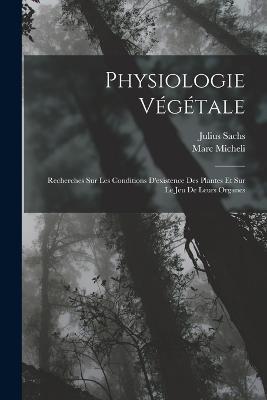 Physiologie Vegetale: Recherches Sur Les Conditions D'existence Des Plantes Et Sur Le Jeu De Leurs Organes - Julius Sachs,Marc Micheli - cover