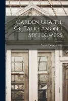 Garden Graith, Or Talks Among My Flowers - Sarah Frances Smiley - cover
