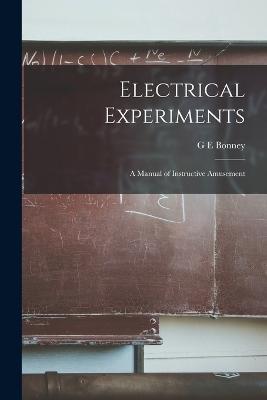 Electrical Experiments: A Manual of Instructive Amusement - G E Bonney - cover