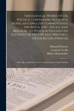 Theological Works of Dr. Pocock, Containing his Porta Mosis, and English Commentaries on Hosea, Joel, Micah, and Malachi, to Which is Prefixed an Account of his Life and Writings, Never Before Printed; With the Addition of a new General Index to the Comme