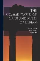 The Commentaries of Gaius and Rules of Ulpian - John Thomas Abdy,Bryan Walker,Gaius Gaius - cover