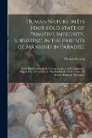Human Nature in its Four-fold State of Primitive Integrity, Subsisting in the Parents of Mankind in Paradise; Entire Deprivation in the Unregenerate; and Consummate Happiness or Misery in all Mankind in the Future State. In Several Practical Discourses - Thomas Boston - cover