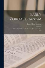 Early Zoroastrianism: Lectures Delivered at Oxford and in London, February to May 1912