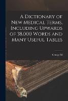 A Dictionary of new Medical Terms, Including Upwards of 38,000 Words and Many Useful Tables - George M 1848-1922 Gould - cover