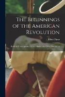 The Beginnings of the American Revolution: Based on Contemporary Letters, Diaries, and Other Documents - Ellen Chase - cover