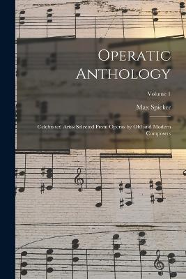 Operatic Anthology; Celebrated Arias Selected From Operas by old and Modern Composers; Volume 1 - Max Spicker - cover