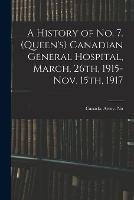 A History of No. 7. (Queen's) Canadian General Hospital, March, 26th, 1915-Nov. 15th, 1917