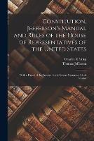 Constitution, Jefferson's Manual and Rules of the House of Representatives of the United States: With a Digest of the Practice, Sixty-second Congress, Third Session - Thomas Jefferson,Charles R Crisp - cover