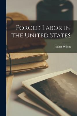 Forced Labor in the United States - Walter Wilson - cover