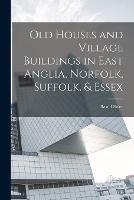 Old Houses and Village Buildings in East Anglia, Norfolk, Suffolk, & Essex - Basil Oliver - cover