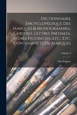 Dictionnaire encyclopédique des marques & monogrammes, chiffres, lettres initiales, signes figuratifs, etc., etc. contenant 12,156 marques; Volume 2 - Ris-Paquot B 1835 - cover