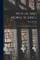 Mental and Moral Science; a Compendium of Psychology and Ethics - Alexander Bain - cover