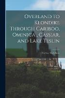 Overland to Klondike Through Cariboo, Ominica, Cassiar, and Lake Teslin: The Poor Man's Route - Anonymous - cover