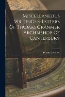 Miscellaneous Writings & Letters Of Thomas Cranmer Archbishop Of Canterbury - Thomas Cranmer - cover