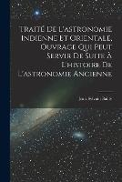 Traite De L'astronomie Indienne Et Orientale, Ouvrage Qui Peut Servir De Suite A L'histoire De L'astronomie Ancienne - Jean-Sylvain Bailly - cover