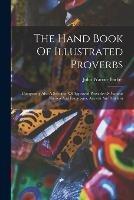 The Hand Book Of Illustrated Proverbs: Comprising Also A Selection Of Approved Proverbs Of Various Nations And Languages, Ancient And Modern - John Warner Barber - cover
