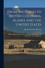 From Shetland to British Columbia, Alaska and the United States; Being a Journal of Travels, With Narrative of Return Journey After Three Years' Exploration