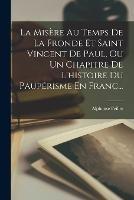 La Misere Au Temps De La Fronde Et Saint Vincent De Paul, Ou Un Chapitre De L'histoire Du Pauperisme En Franc... - Alphonse Feillet - cover