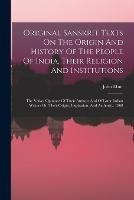 Original Sanskrit Texts On The Origin And History Of The People Of India, Their Religion And Institutions: The Vedas: Opinions Of Their Authors And Of Later Indian Writers On Their Origin, Inspiration, And Authority. 1868