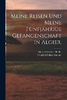 Meine Reisen und meine funfjahrige Gefangenschaft in Algier.