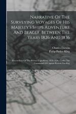 Narrative Of The Surveying Voyages Of His Majesty's Ships Adventure And Beagle, Between The Years 1826 And 1836: Proceedings Of The Second Expedition, 1831-1836, Under The Command Of Captain Robert Fitz-roy