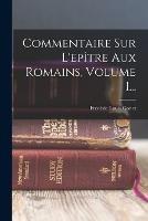 Commentaire Sur L'epitre Aux Romains, Volume 1... - Frederic Louis Godet - cover