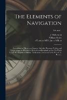 The Elements of Navigation; Containing the Theory and Practice. With the Necessary Tables, and Compendiums for Finding the Latitude and Longitude at Sea. To Which is Added, a Treatise of Marine Fortification. Composed for the Use of the Royal...; Volume 1 - cover
