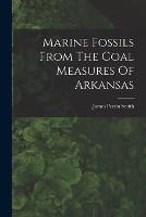 Marine Fossils From The Coal Measures Of Arkansas - James Perrin Smith - cover