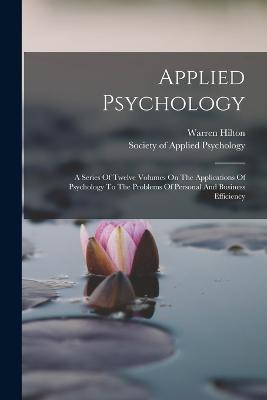 Applied Psychology: A Series Of Twelve Volumes On The Applications Of Psychology To The Problems Of Personal And Business Efficiency - Warren Hilton - cover