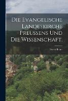 Die Evangelische Landeskirche Preussens und die Wissenschaft.