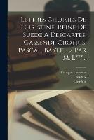 Lettres Choisies De Christine, Reine De Suede A Descartes, Gassendi, Grotius, Pascal, Bayle ... / Par M. L***...