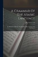 A Grammar Of The Arabic Language: In Which The Rules Are Illustrated By Authorities From The Best Writers