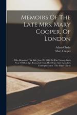 Memoirs Of The Late Mrs. Mary Cooper, Of London: Who Departed This Life, June 22, 1812, In The Twenty-sixth Year Of Her Age. Extracted From Her Diary And Epistolary Correspondence / By Adam Clarke