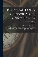 Practical Tables For Navigators And Aviators: Containing New And Rapid Methods For Finding The Longitude, Aximuth And Latitude And For Great Circle Sailing, The Identification Of Stars And For Plotting Line Of Position By The Sumner And Marcq - Armistead Rust - cover